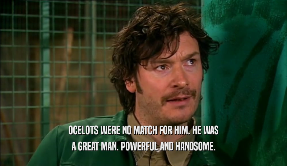 OCELOTS WERE NO MATCH FOR HIM. HE WAS A GREAT MAN. POWERFUL AND HANDSOME. 