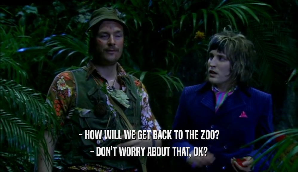 - HOW WILL WE GET BACK TO THE ZOO? - DON'T WORRY ABOUT THAT, OK? 