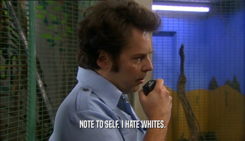 NOTE TO SELF. I HATE WHITES.  