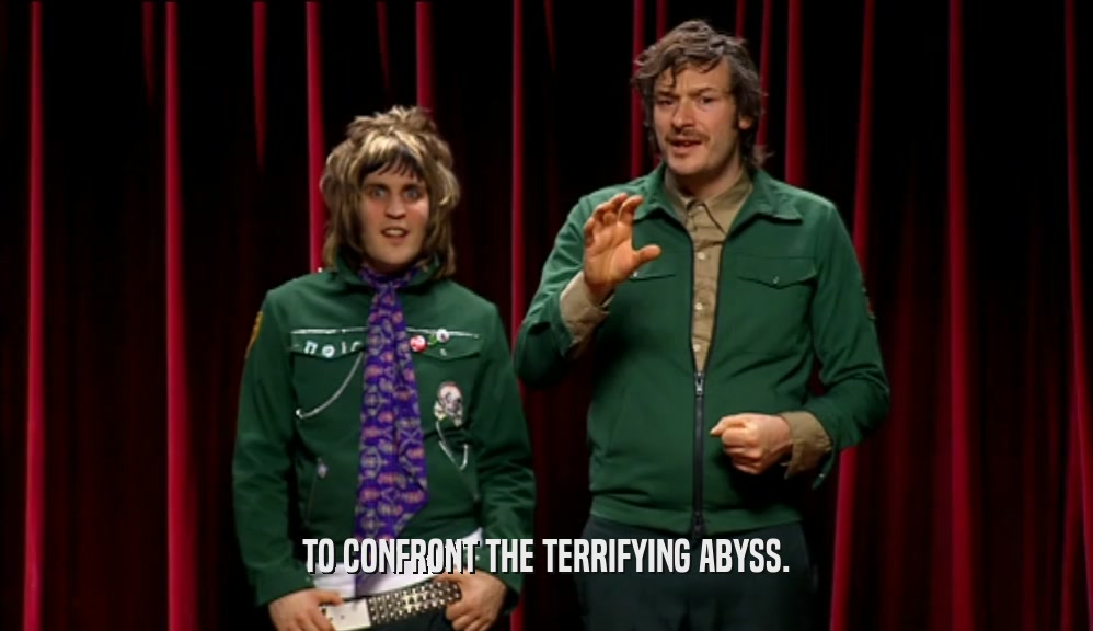 TO CONFRONT THE TERRIFYING ABYSS.  