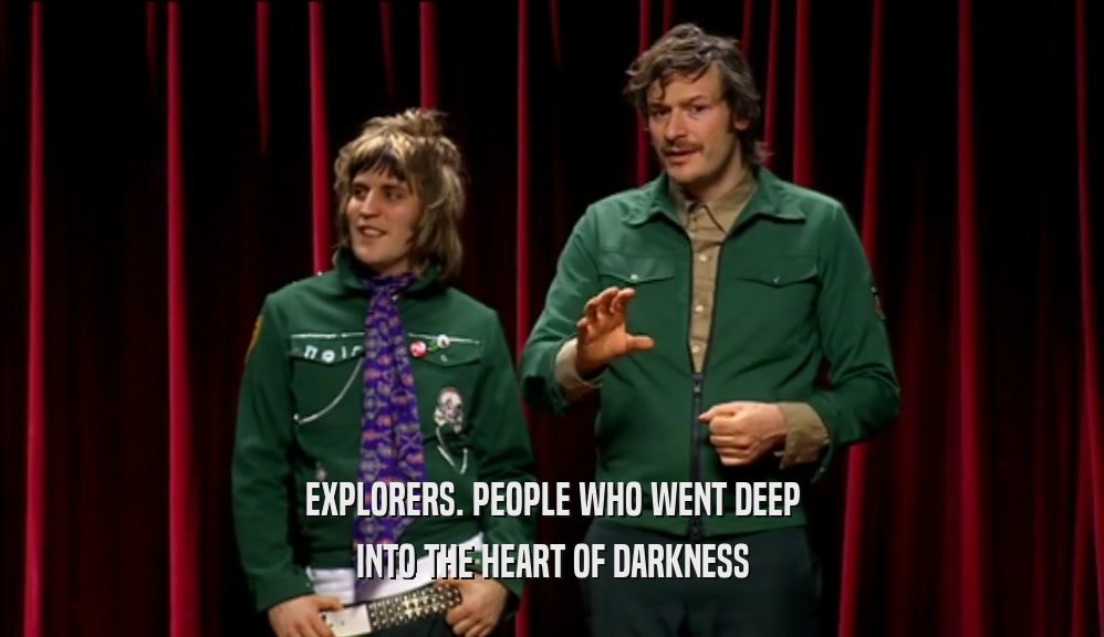 EXPLORERS. PEOPLE WHO WENT DEEP INTO THE HEART OF DARKNESS 