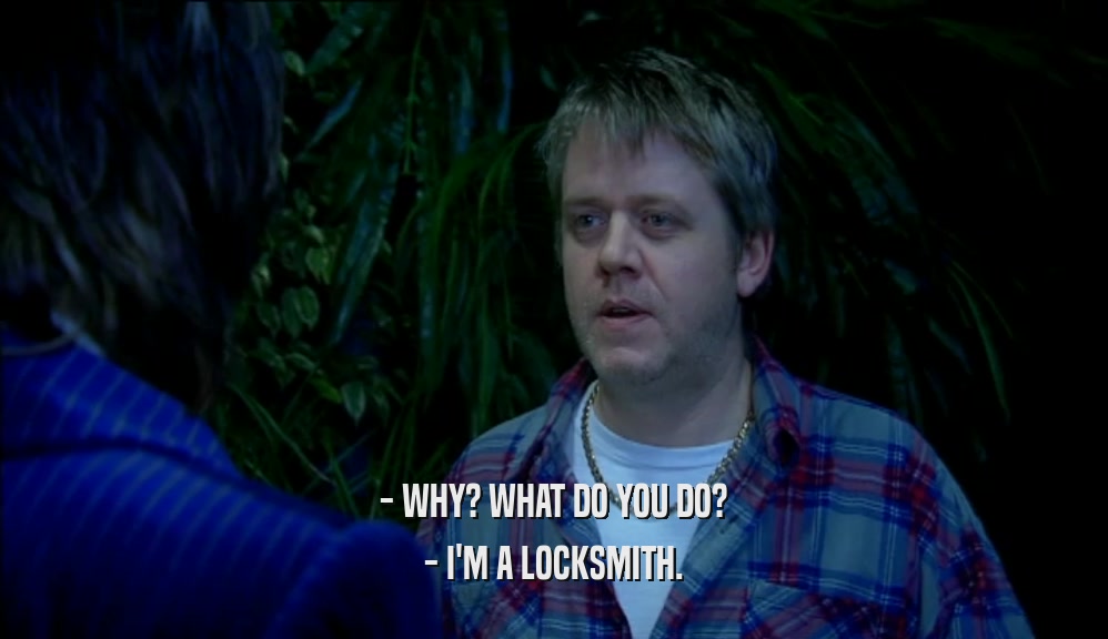 - WHY? WHAT DO YOU DO?
 - I'M A LOCKSMITH.
 