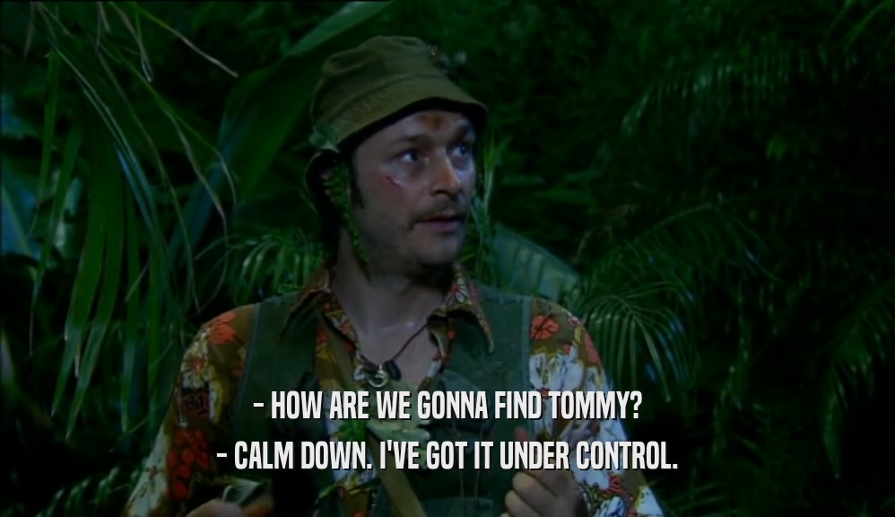 - HOW ARE WE GONNA FIND TOMMY? - CALM DOWN. I'VE GOT IT UNDER CONTROL. 