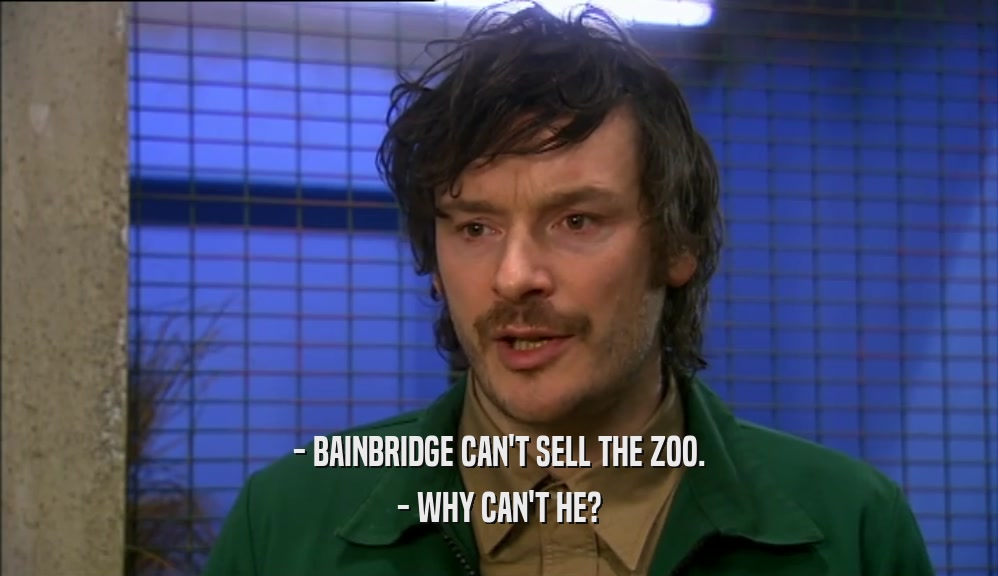 - BAINBRIDGE CAN'T SELL THE ZOO.
 - WHY CAN'T HE?
 