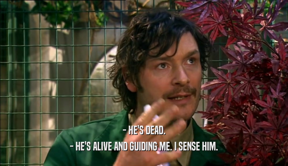 - HE'S DEAD. - HE'S ALIVE AND GUIDING ME. I SENSE HIM. 