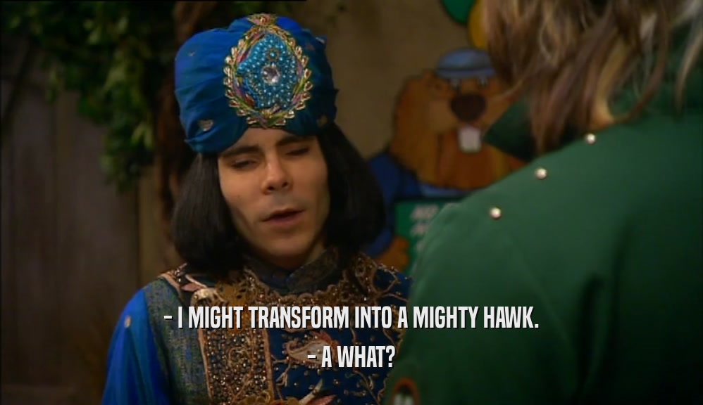 - I MIGHT TRANSFORM INTO A MIGHTY HAWK. - A WHAT? 