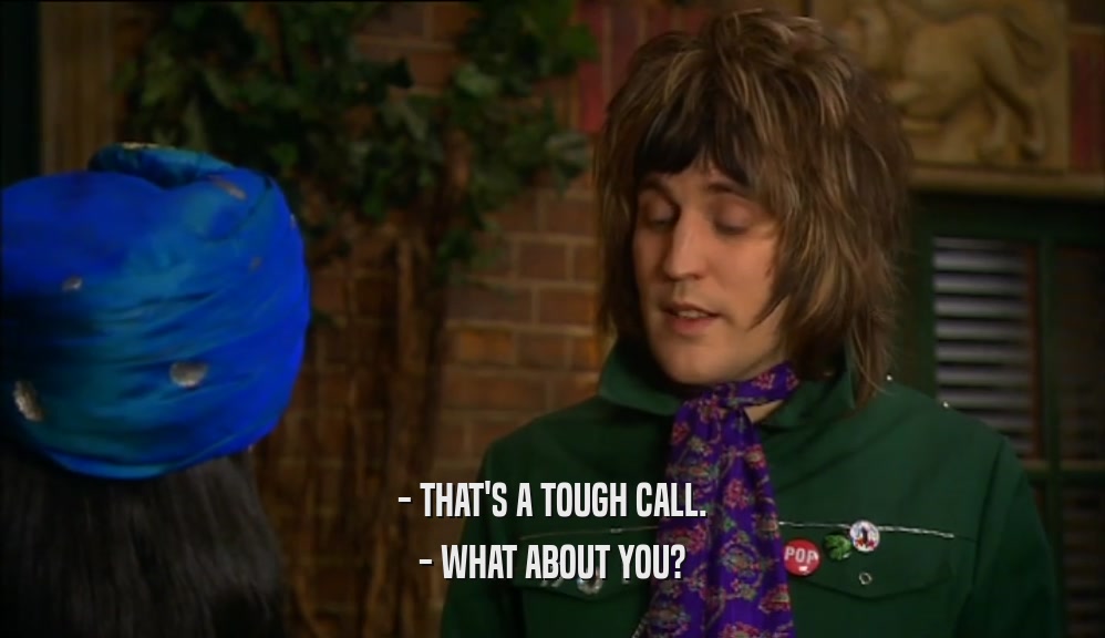 - THAT'S A TOUGH CALL. - WHAT ABOUT YOU? 
