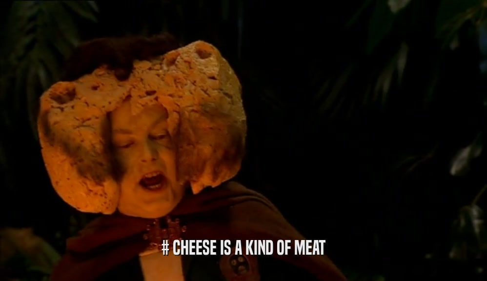 # CHEESE IS A KIND OF MEAT  