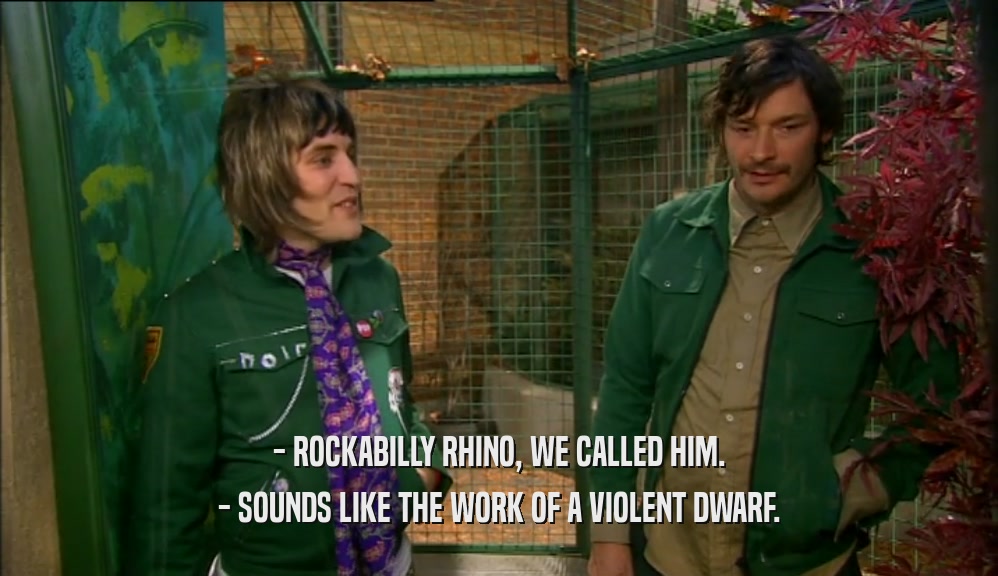- ROCKABILLY RHINO, WE CALLED HIM. - SOUNDS LIKE THE WORK OF A VIOLENT DWARF. 