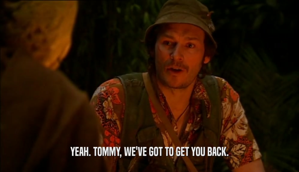 YEAH. TOMMY, WE'VE GOT TO GET YOU BACK.  