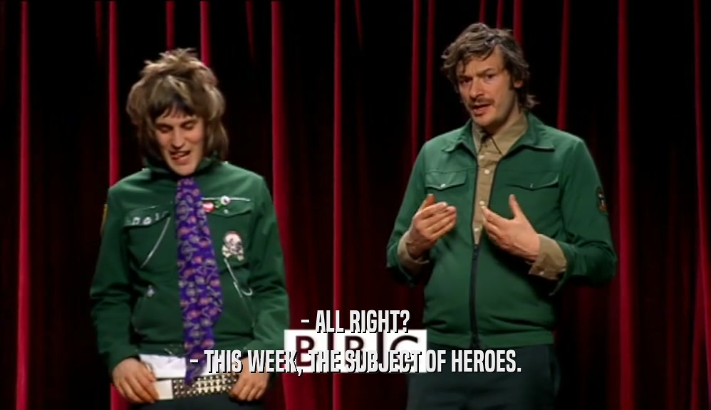 - ALL RIGHT? - THIS WEEK, THE SUBJECT OF HEROES. 