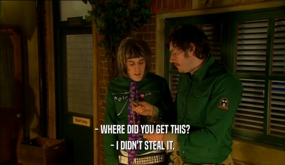 - WHERE DID YOU GET THIS? - I DIDN'T STEAL IT. 