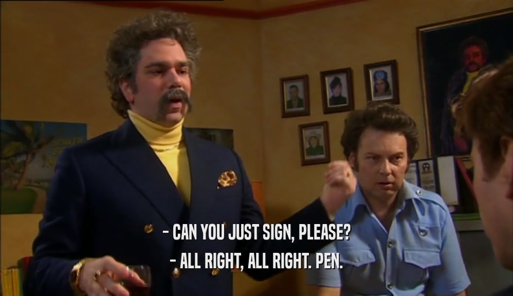 - CAN YOU JUST SIGN, PLEASE? - ALL RIGHT, ALL RIGHT. PEN. 