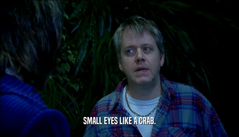 SMALL EYES LIKE A CRAB.  