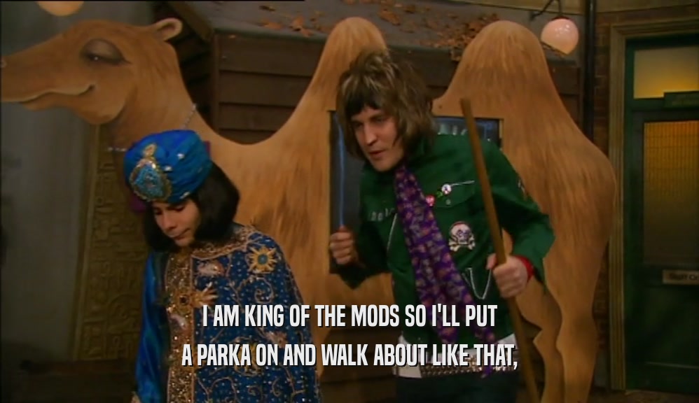 I AM KING OF THE MODS SO I'LL PUT A PARKA ON AND WALK ABOUT LIKE THAT, 
