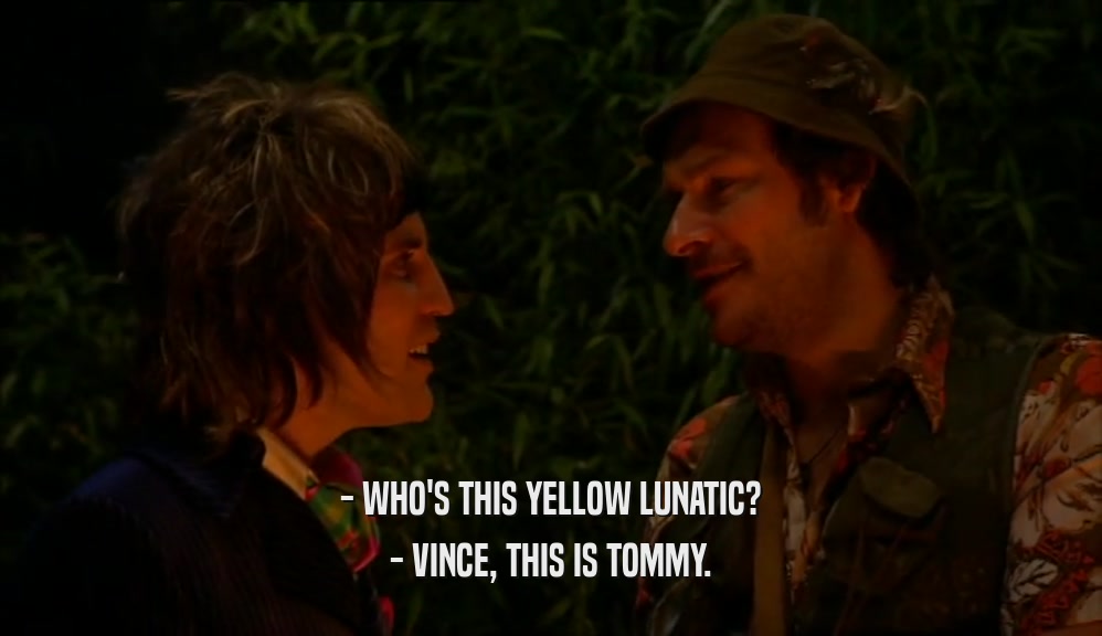 - WHO'S THIS YELLOW LUNATIC? - VINCE, THIS IS TOMMY. 