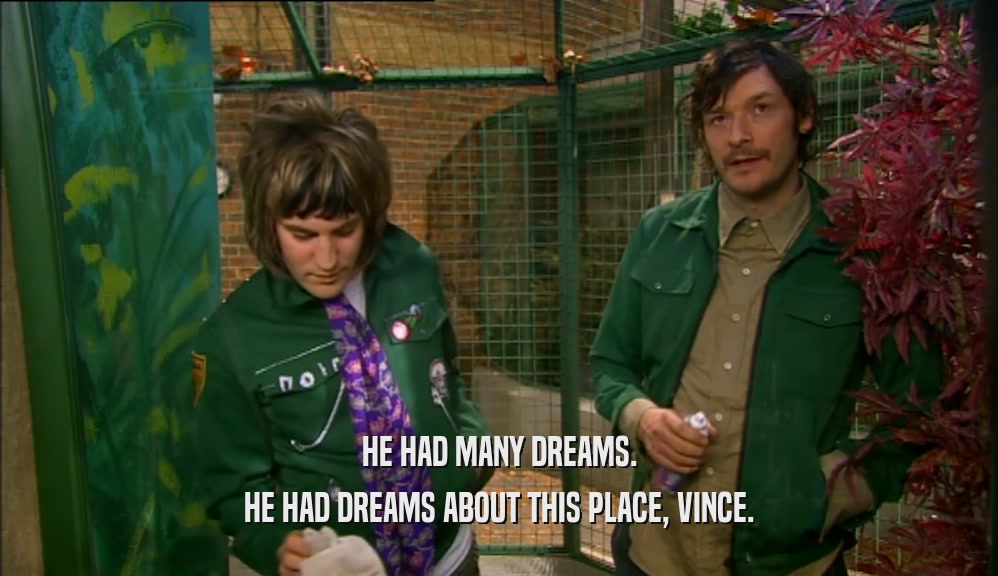 HE HAD MANY DREAMS. HE HAD DREAMS ABOUT THIS PLACE, VINCE. 