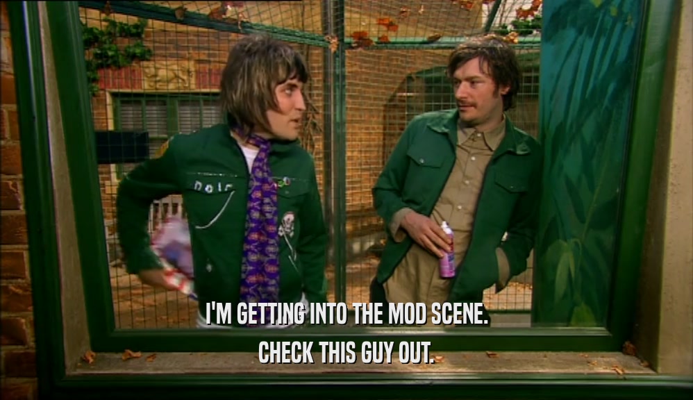 I'M GETTING INTO THE MOD SCENE. CHECK THIS GUY OUT. 