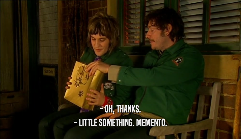- OH, THANKS.
 - LITTLE SOMETHING. MEMENTO.
 