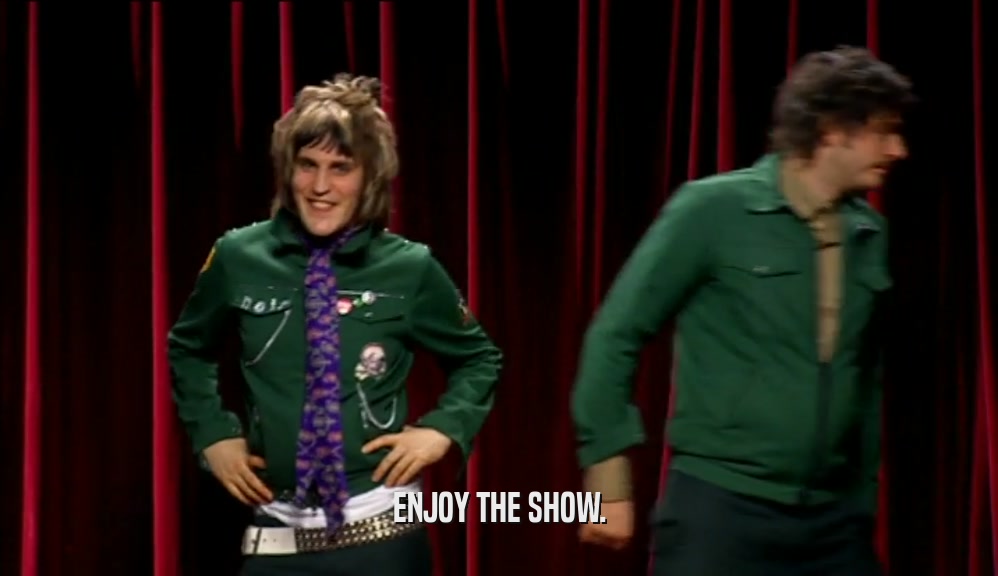ENJOY THE SHOW.  
