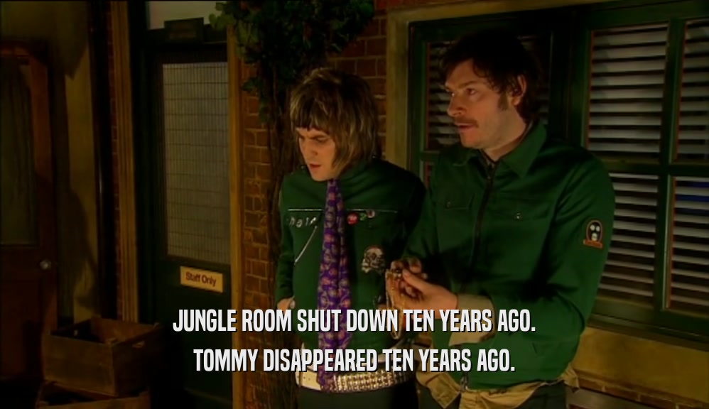 JUNGLE ROOM SHUT DOWN TEN YEARS AGO. TOMMY DISAPPEARED TEN YEARS AGO. 