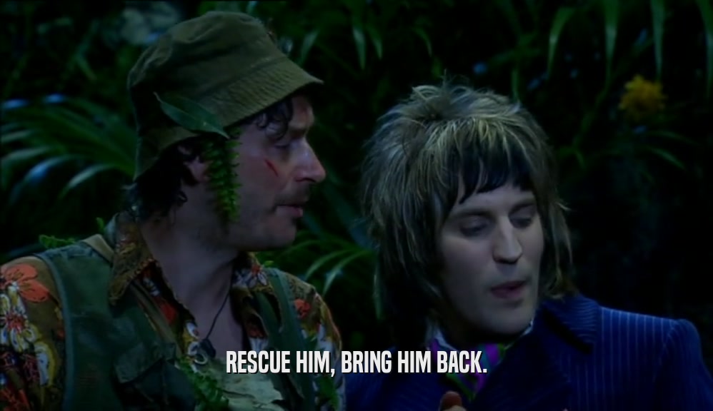RESCUE HIM, BRING HIM BACK.  