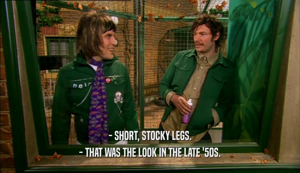 - SHORT, STOCKY LEGS. - THAT WAS THE LOOK IN THE LATE '50S. 
