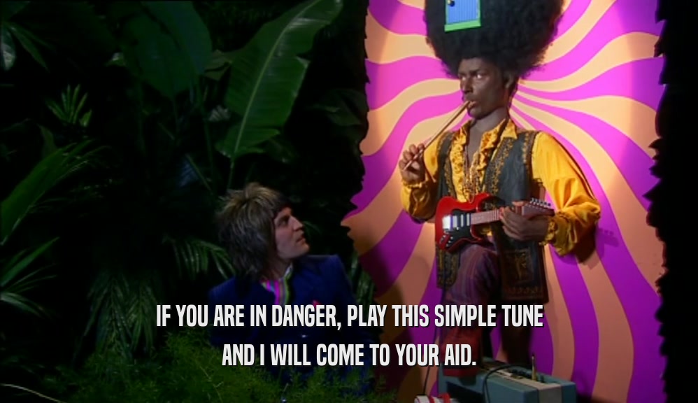 IF YOU ARE IN DANGER, PLAY THIS SIMPLE TUNE AND I WILL COME TO YOUR AID. 
