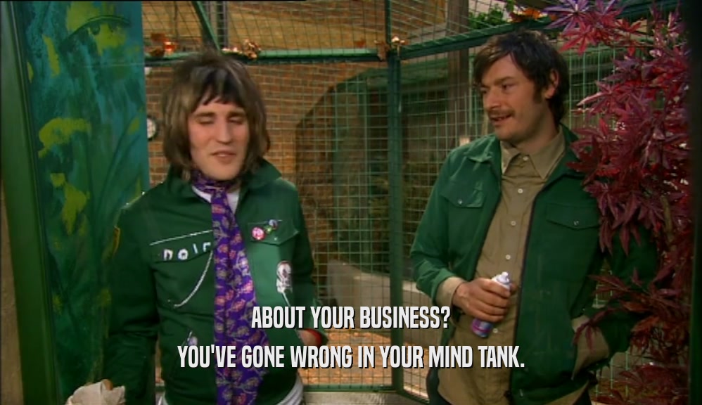 ABOUT YOUR BUSINESS? YOU'VE GONE WRONG IN YOUR MIND TANK. 