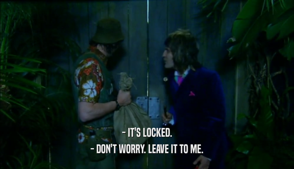 - IT'S LOCKED. - DON'T WORRY. LEAVE IT TO ME. 