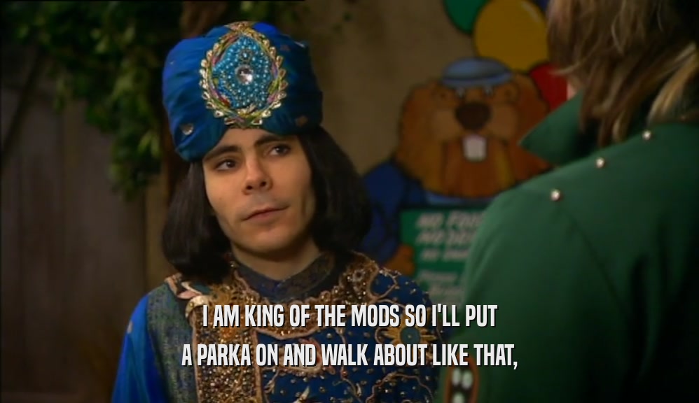 I AM KING OF THE MODS SO I'LL PUT A PARKA ON AND WALK ABOUT LIKE THAT, 