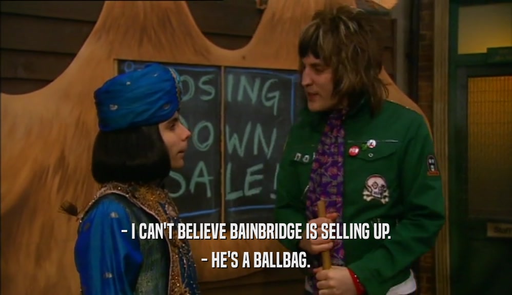 - I CAN'T BELIEVE BAINBRIDGE IS SELLING UP. - HE'S A BALLBAG. 