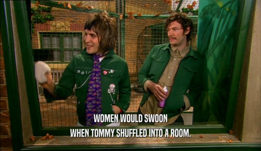 WOMEN WOULD SWOON WHEN TOMMY SHUFFLED INTO A ROOM. 