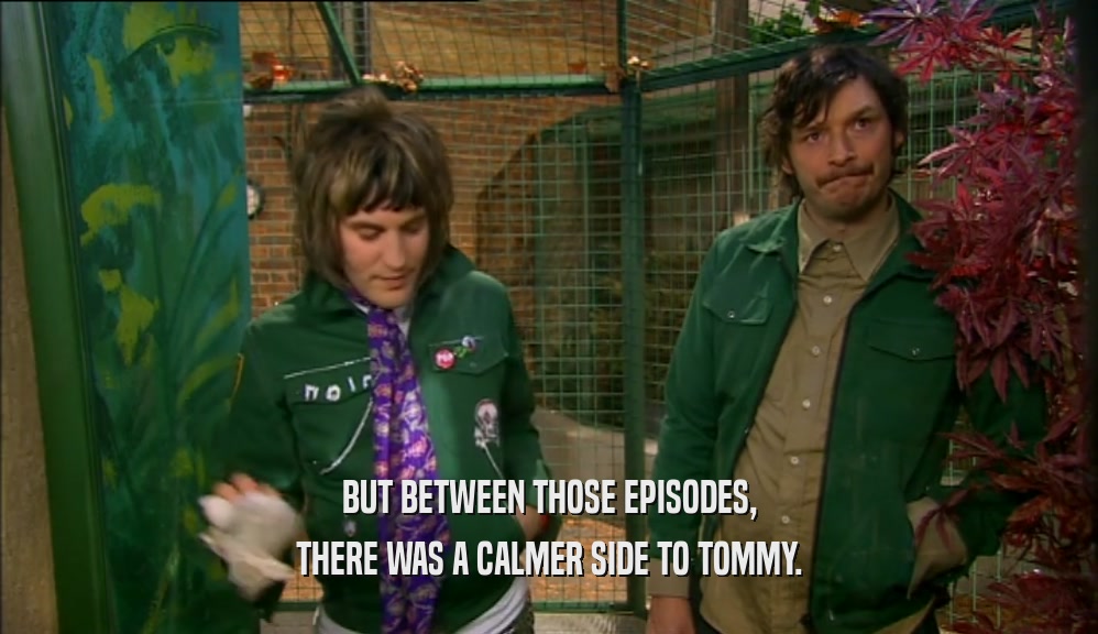 BUT BETWEEN THOSE EPISODES, THERE WAS A CALMER SIDE TO TOMMY. 