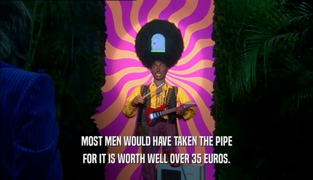 MOST MEN WOULD HAVE TAKEN THE PIPE FOR IT IS WORTH WELL OVER 35 EUROS. 