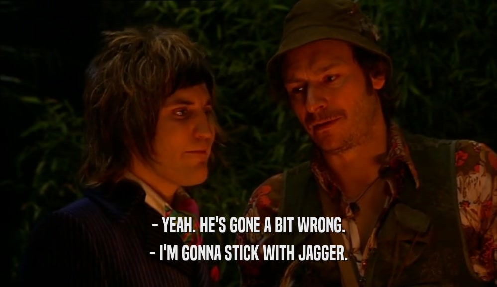 - YEAH. HE'S GONE A BIT WRONG. - I'M GONNA STICK WITH JAGGER. 