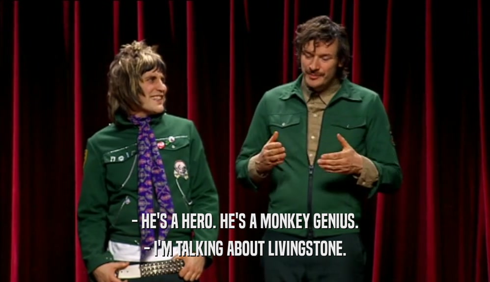 - HE'S A HERO. HE'S A MONKEY GENIUS. - I'M TALKING ABOUT LIVINGSTONE. 