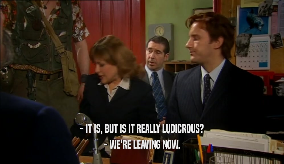 - IT IS, BUT IS IT REALLY LUDICROUS? - WE'RE LEAVING NOW. 