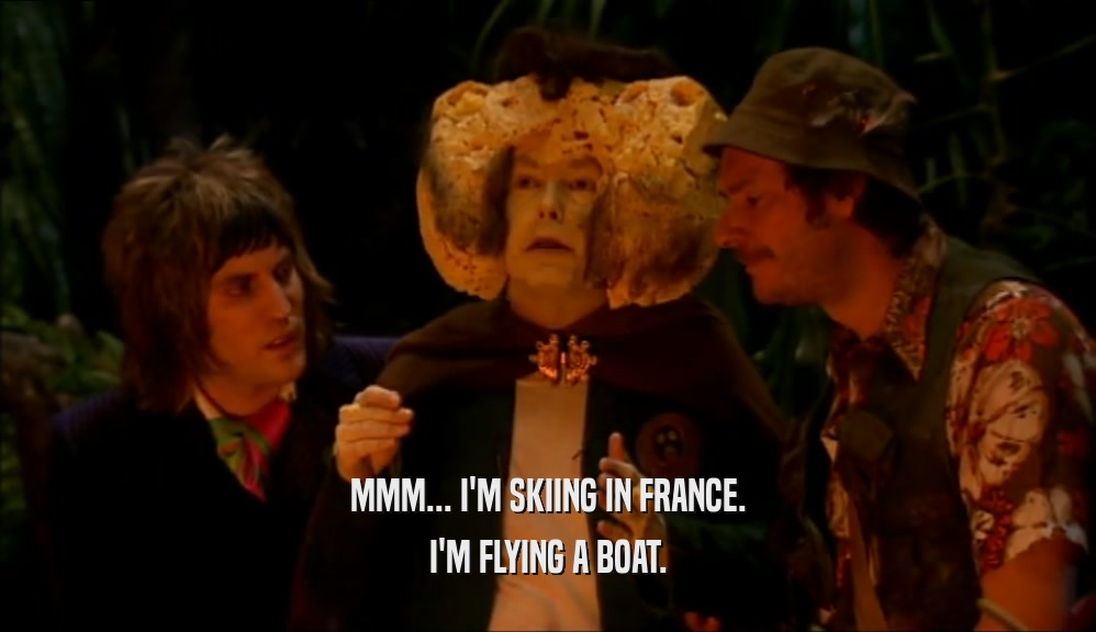 MMM... I'M SKIING IN FRANCE. I'M FLYING A BOAT. 