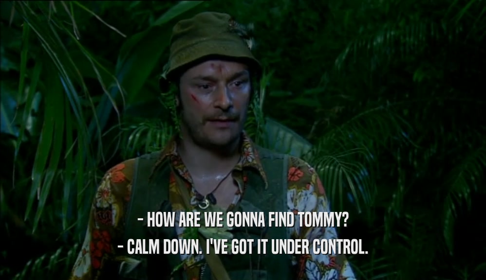 - HOW ARE WE GONNA FIND TOMMY? - CALM DOWN. I'VE GOT IT UNDER CONTROL. 