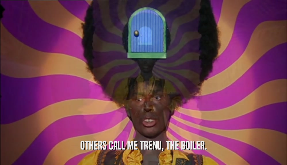 OTHERS CALL ME TRENU, THE BOILER.  