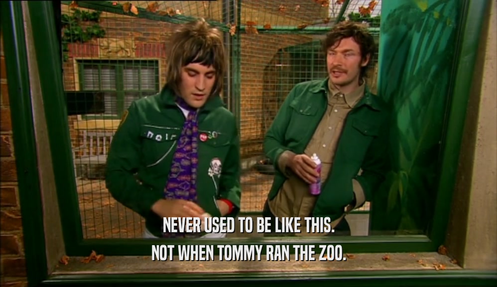 NEVER USED TO BE LIKE THIS. NOT WHEN TOMMY RAN THE ZOO. 