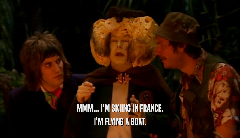 MMM... I'M SKIING IN FRANCE. I'M FLYING A BOAT. 