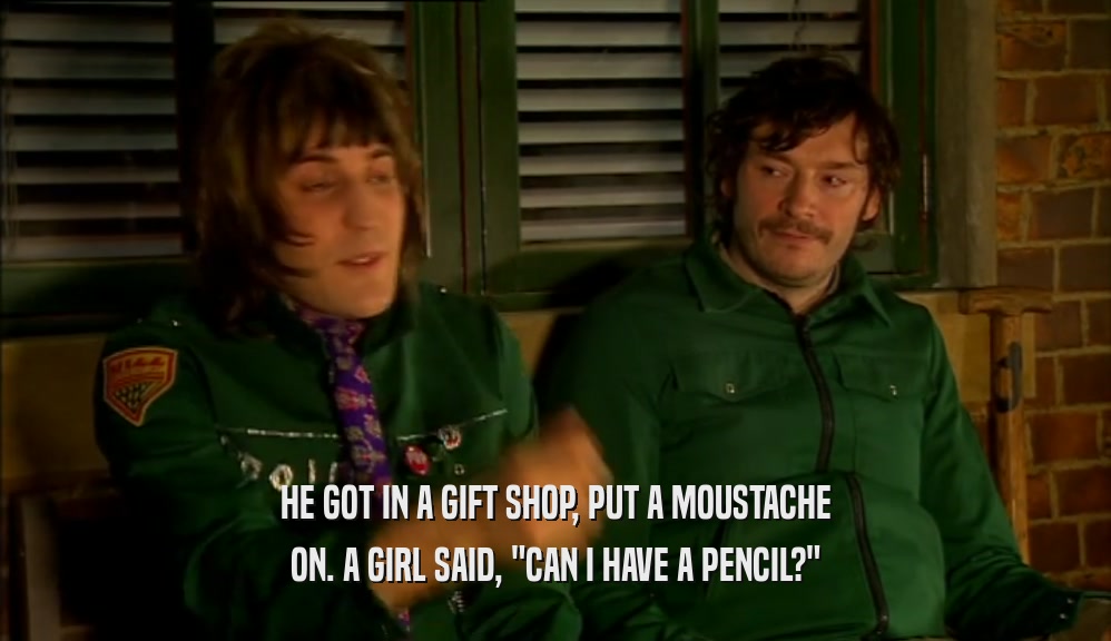 HE GOT IN A GIFT SHOP, PUT A MOUSTACHE
 ON. A GIRL SAID, 