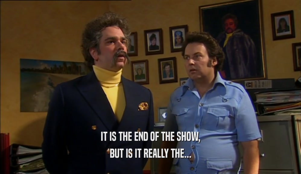 IT IS THE END OF THE SHOW, BUT IS IT REALLY THE... 