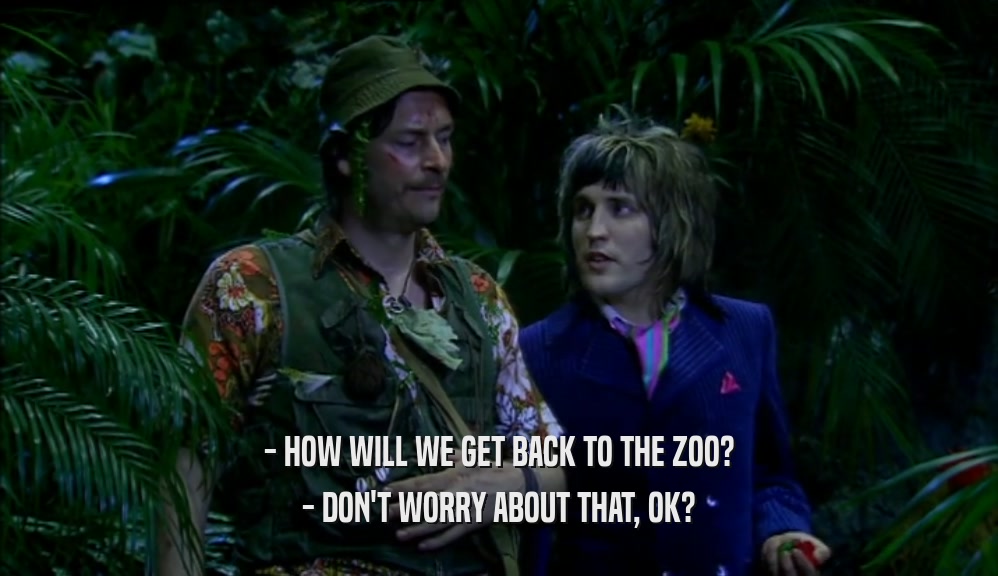 - HOW WILL WE GET BACK TO THE ZOO? - DON'T WORRY ABOUT THAT, OK? 