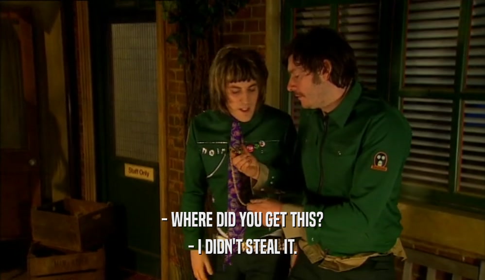 - WHERE DID YOU GET THIS? - I DIDN'T STEAL IT. 