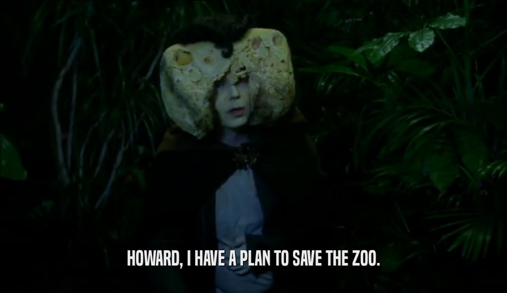 HOWARD, I HAVE A PLAN TO SAVE THE ZOO.
  