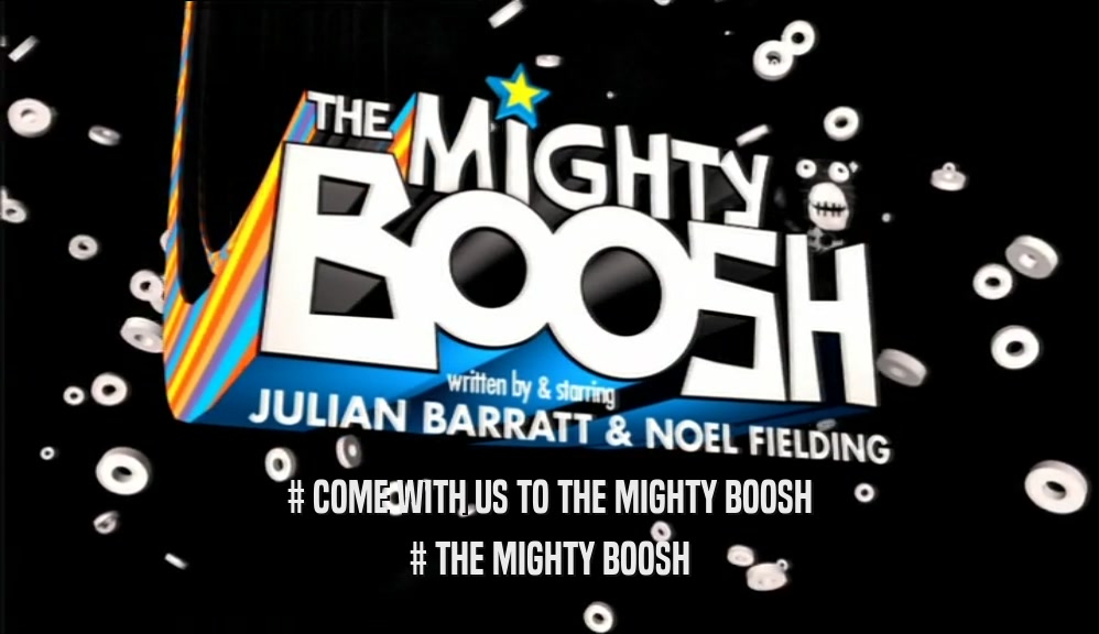 # COME WITH US TO THE MIGHTY BOOSH # THE MIGHTY BOOSH 