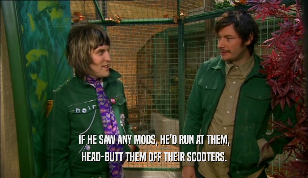 IF HE SAW ANY MODS, HE'D RUN AT THEM,
 HEAD-BUTT THEM OFF THEIR SCOOTERS.
 